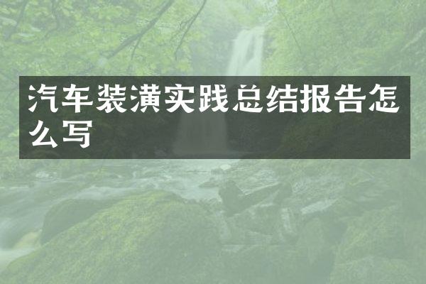 汽车装潢实践总结报告怎么写