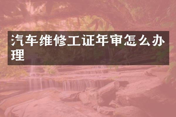 汽车维修工证年审怎么办理