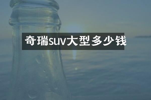 奇瑞suv大型多少钱