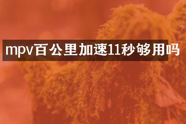 mpv百公里加速11秒够用吗