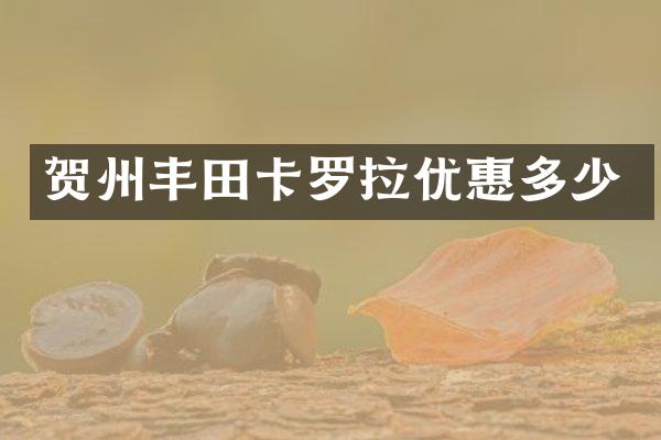 贺州丰田卡罗拉优惠多少
