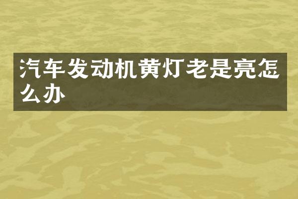 汽车发动机黄灯老是亮怎么办