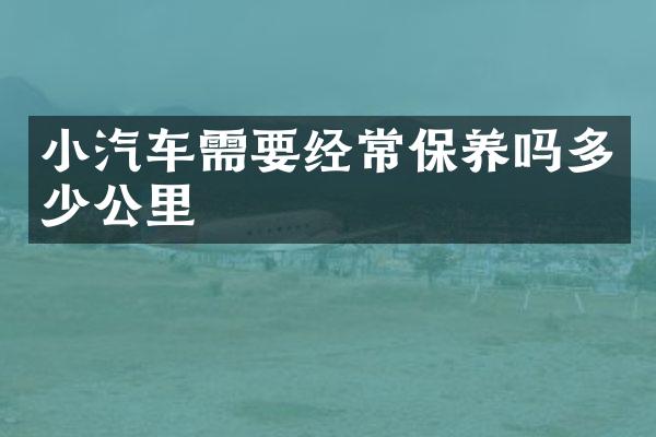 小汽车需要经常保养吗多少公里