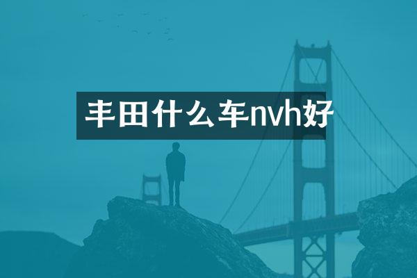 丰田什么车nvh好