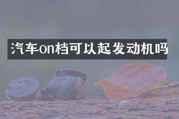 汽车on档可以起发动机吗