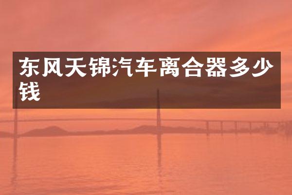 东风天锦汽车离合器多少钱