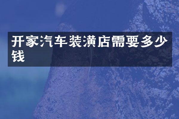 开家汽车装潢店需要多少钱
