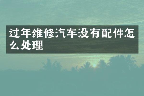 过年维修汽车没有配件怎么处理