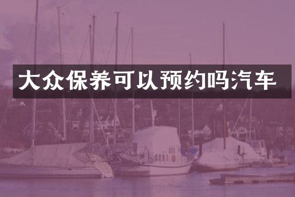 大众保养可以预约吗汽车