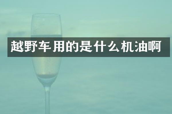 越野车用的是什么机油啊