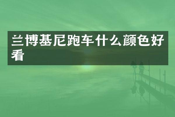 兰博基尼跑车什么颜色好看