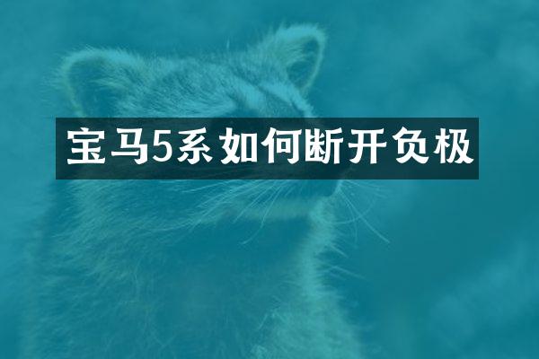 宝马5系如何断开负极