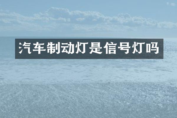 汽车制动灯是信号灯吗