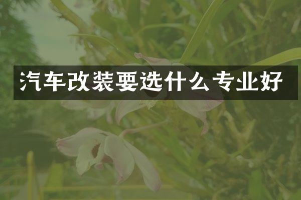 汽车改装要选什么专业好