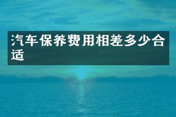 汽车保养费用相差多少合适