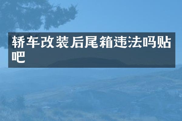 轿车改装后尾箱违法吗贴吧