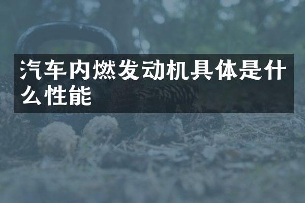 汽车内燃发动机具体是什么性能