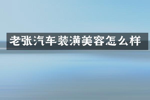 老张汽车装潢美容怎么样