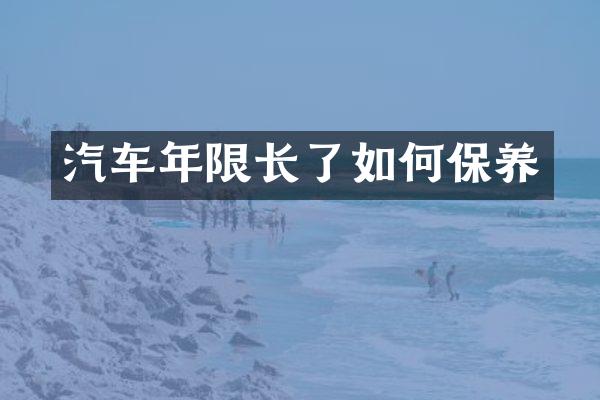 汽车年限长了如何保养