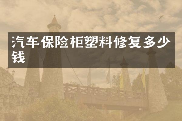汽车保险柜塑料修复多少钱