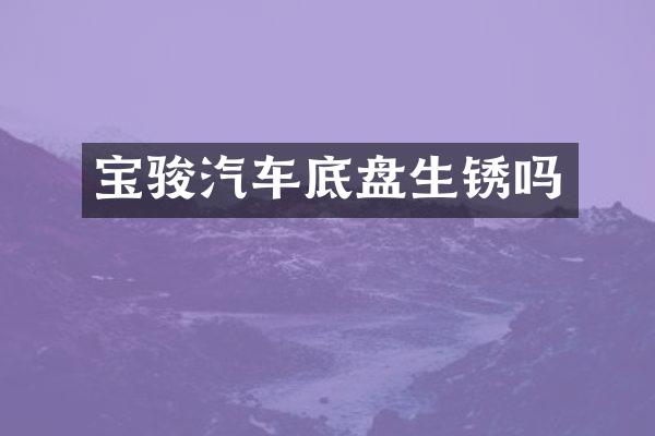 宝骏汽车底盘生锈吗
