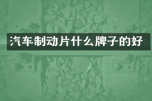 汽车制动片什么牌子的好