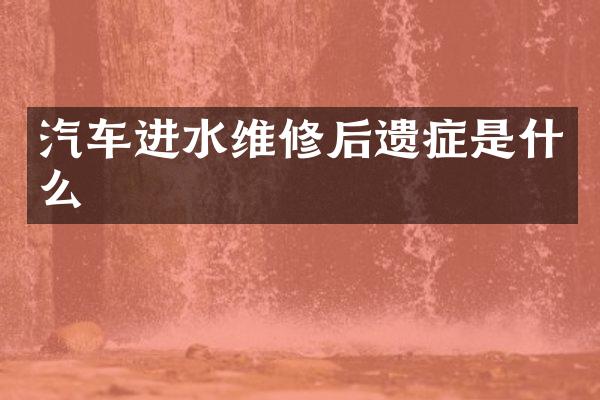 汽车进水维修后遗症是什么