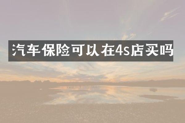 汽车保险可以在4s店买吗