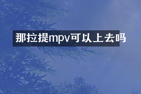那拉提mpv可以上去吗