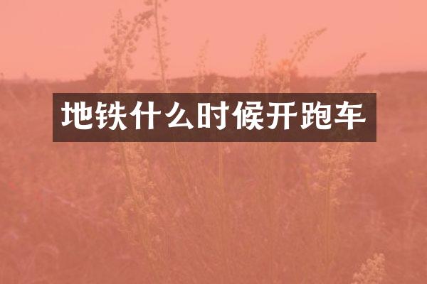地铁什么时候开跑车