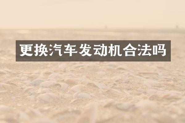 更换汽车发动机合法吗