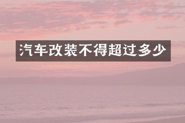汽车改装不得超过多少