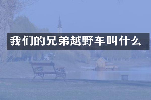 我们的兄弟越野车叫什么