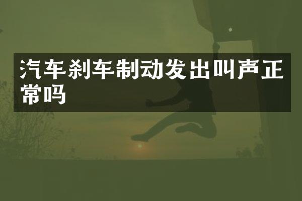 汽车刹车制动发出叫声正常吗