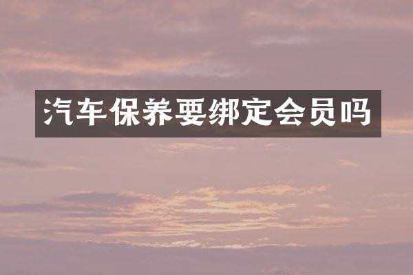 汽车保养要绑定会员吗