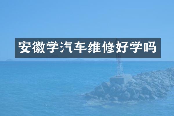安徽学汽车维修好学吗