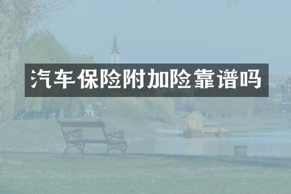 汽车保险附加险靠谱吗
