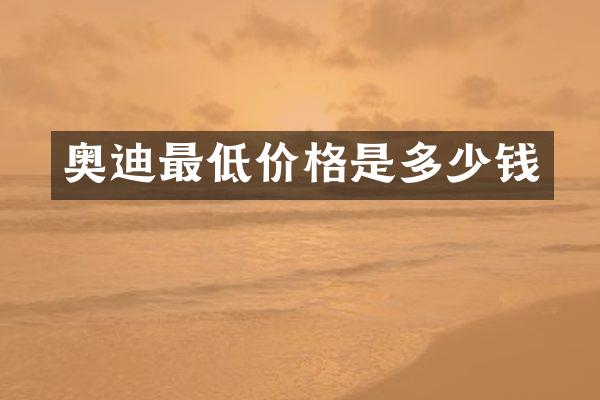 奥迪最低价格是多少钱