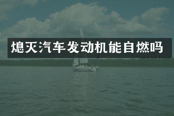 熄灭汽车发动机能自燃吗