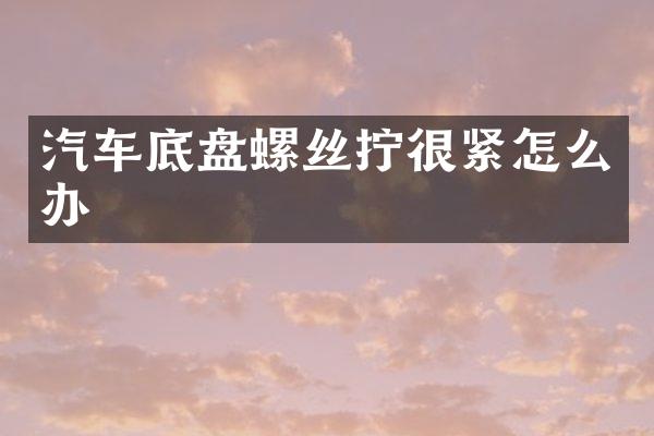 汽车底盘螺丝拧很紧怎么办