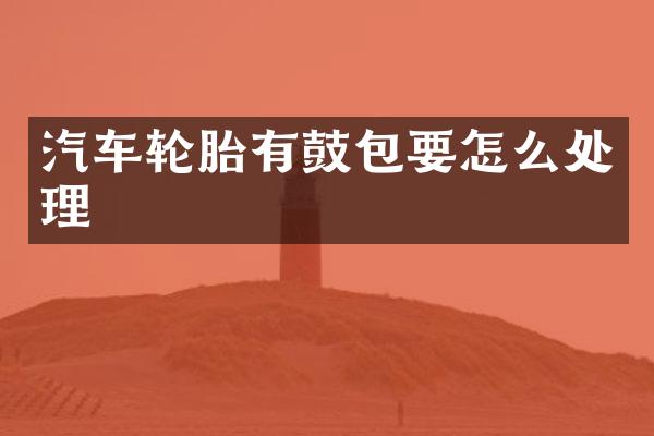 汽车轮胎有鼓包要怎么处理