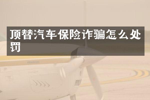 顶替汽车保险诈骗怎么处罚