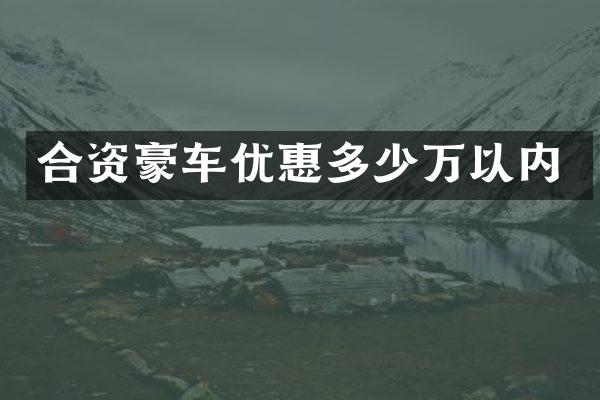 合资豪车优惠多少万以内