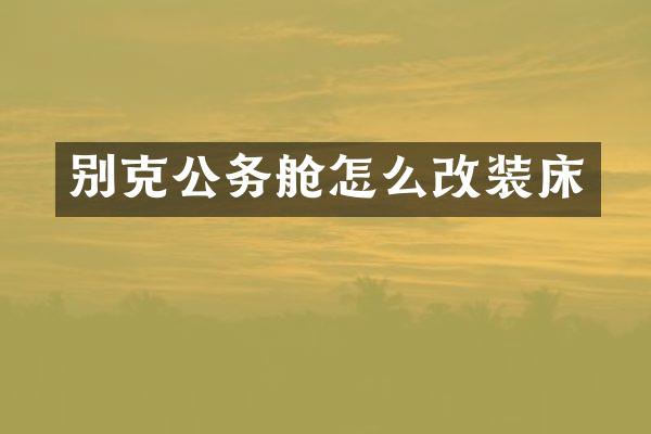别克公务舱怎么改装床