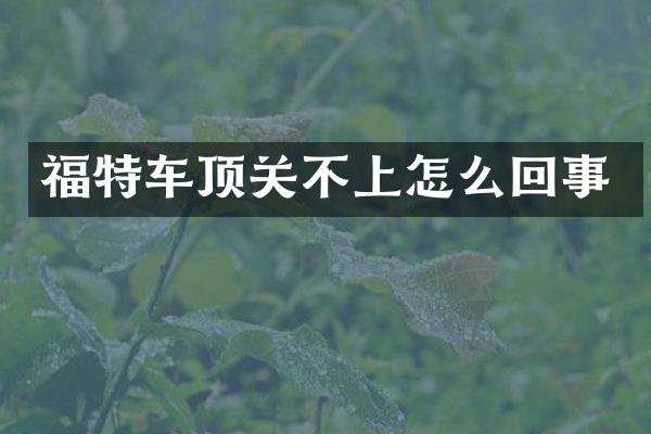 福特车顶关不上怎么回事
