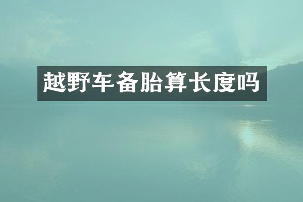 越野车备胎算长度吗