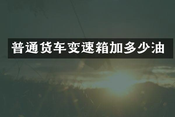 普通货车变速箱加多少油