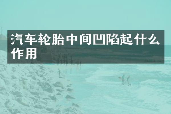 汽车轮胎中间凹陷起什么作用