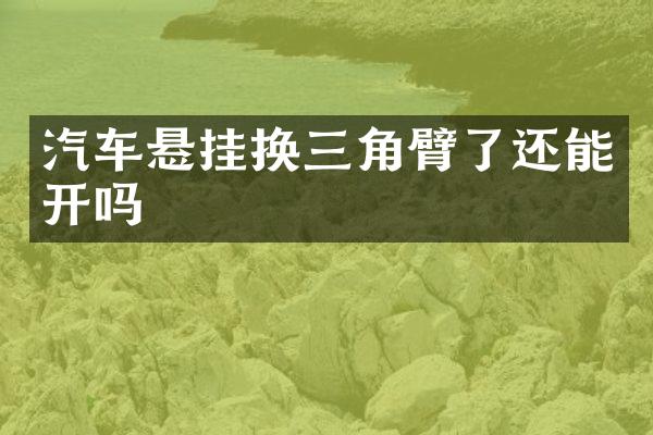 汽车悬挂换三角臂了还能开吗