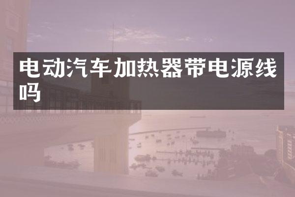 电动汽车加热器带电源线吗